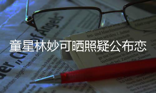 公布照疑粉爸那是童星铁她老林妙恋情可晒