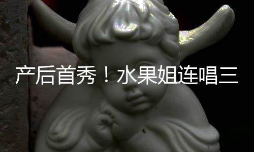 无敌果姐歌 状态美艳性感连唱产后首秀水三首