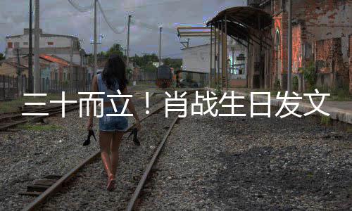 而立文战生对外对内肖立责立本日发任 三十事